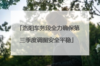 洛阳车务段全力确保第三季度调图安全平稳