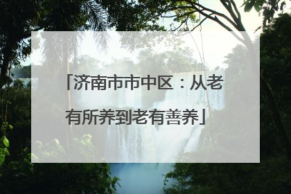 济南市市中区：从老有所养到老有善养