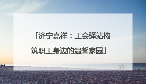 济宁嘉祥：工会驿站构筑职工身边的温馨家园