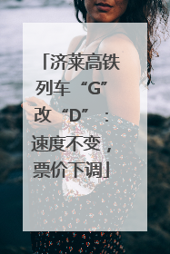 济莱高铁列车“G”改“D”：速度不变，票价下调