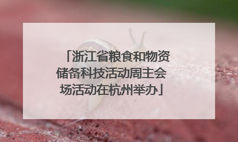 浙江省粮食和物资储备科技活动周主会场活动在杭州举办