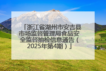 浙江省湖州市安吉县市场监督管理局食品安全监督抽检信息通告（2025年第4期）