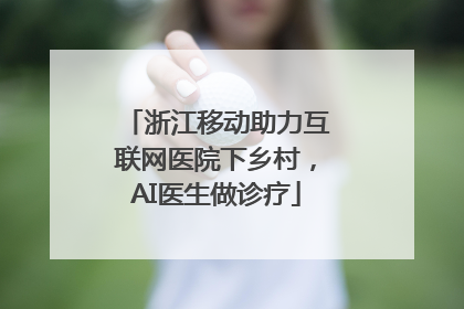 浙江移动助力互联网医院下乡村，AI医生做诊疗