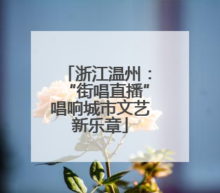 浙江温州：“街唱直播”唱响城市文艺新乐章