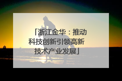 浙江金华：推动科技创新引领高新技术产业发展