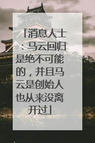 消息人士：马云回归是绝不可能的，并且马云是创始人也从来没离开过