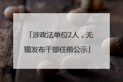 涉政法单位2人，无锡发布干部任前公示