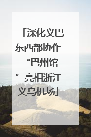 深化义巴东西部协作 “巴州馆”亮相浙江义乌机场