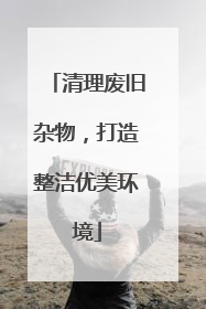清理废旧杂物，打造整洁优美环境