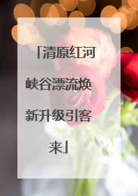 清原红河峡谷漂流焕新升级引客来