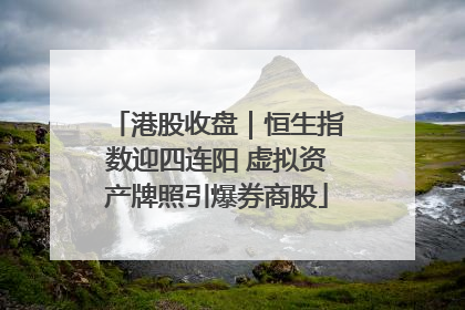 港股收盘｜恒生指数迎四连阳 虚拟资产牌照引爆券商股