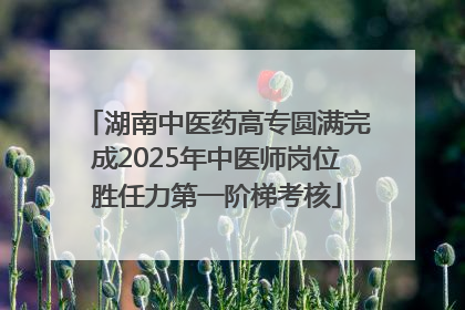 湖南中医药高专圆满完成2025年中医师岗位胜任力第一阶梯考核
