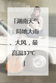 湖南天气：局地大雨、大风，最高温37℃