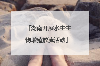湖南开展水生生物增殖放流活动