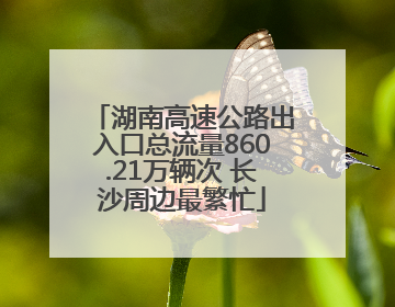 湖南高速公路出入口总流量860.21万辆次 长沙周边最繁忙