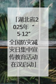 湖北省2025年“5·12”全国防灾减灾日集中宣传教育活动在汉启动