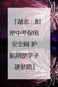 湖北：织密中考保电安全网 护航荆楚学子逐梦路