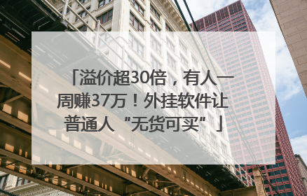 溢价超30倍，有人一周赚37万！外挂软件让普通人“无货可买”