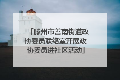 滕州市善南街道政协委员联络室开展政协委员进社区活动
