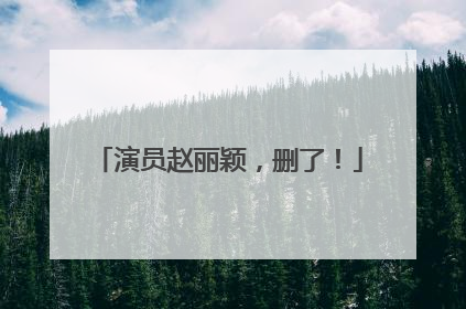 演员赵丽颖，删了！