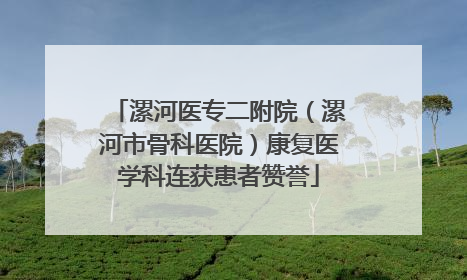 漯河医专二附院（漯河市骨科医院）康复医学科连获患者赞誉