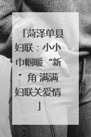 菏泽单县妇联：小小巾帼暖“新”角 满满妇联关爱情