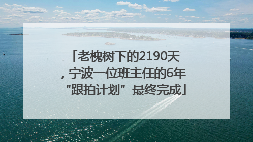 老槐树下的2190天，宁波一位班主任的6年“跟拍计划”最终完成