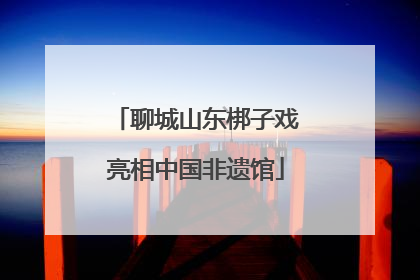 聊城山东梆子戏亮相中国非遗馆