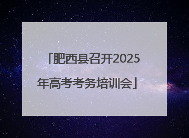 肥西县召开2025年高考考务培训会