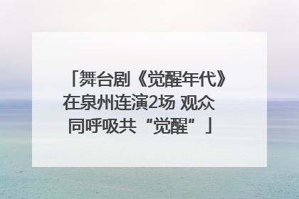 舞台剧《觉醒年代》在泉州连演2场 观众同呼吸共“觉醒”