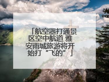 航空器打通景区空中航道 雅安雨城旅游将开始打“飞的”