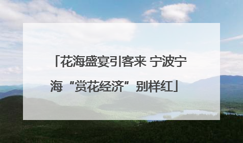 花海盛宴引客来 宁波宁海“赏花经济”别样红