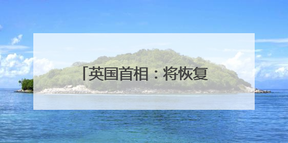 英国首相：将恢复英国“战备状态”