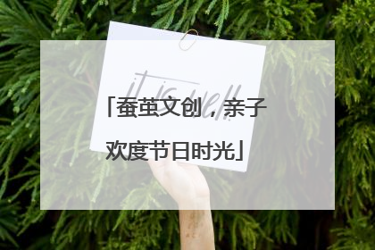 蚕茧文创，亲子欢度节日时光