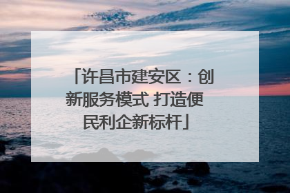 许昌市建安区：创新服务模式 打造便民利企新标杆