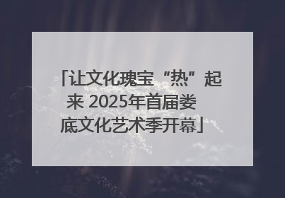 让文化瑰宝“热”起来 2025年首届娄底文化艺术季开幕