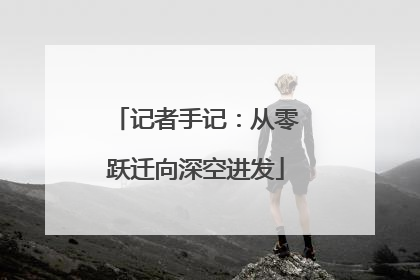 记者手记：从零跃迁向深空进发