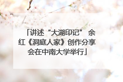 讲述“大湖印记” 余红《洞庭人家》创作分享会在中南大学举行