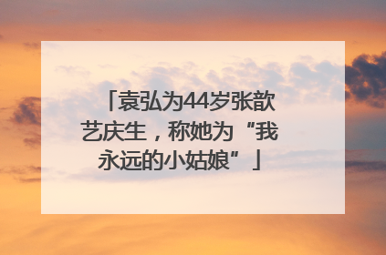 袁弘为44岁张歆艺庆生，称她为“我永远的小姑娘”