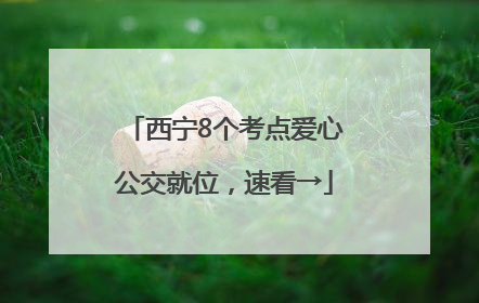 西宁8个考点爱心公交就位，速看→