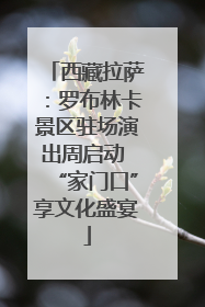 西藏拉萨：罗布林卡景区驻场演出周启动 “家门口”享文化盛宴