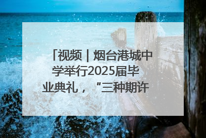 视频｜烟台港城中学举行2025届毕业典礼，“三种期许”照亮青春征途