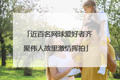 近百名网球爱好者齐聚伟人故里激情挥拍