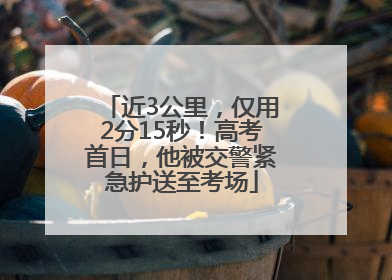 近3公里，仅用2分15秒！高考首日，他被交警紧急护送至考场