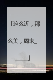 这么近，那么美，周末______