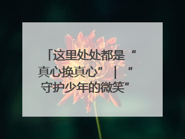 这里处处都是“真心换真心”｜“守护少年的微笑” 探访记