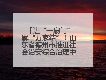 进“一扇门” 解“万家结”！山东省德州市推进社会治安综合治理中心规范化建设