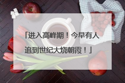 进入高峰期！今早有人追到世纪大烧朝霞！