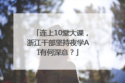 连上10堂大课，浙江干部坚持夜学AI有何深意？