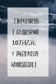 财经聚焦丨总量突破10万亿元！海洋经济动能澎湃